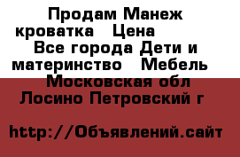 Продам Манеж кроватка › Цена ­ 2 000 - Все города Дети и материнство » Мебель   . Московская обл.,Лосино-Петровский г.